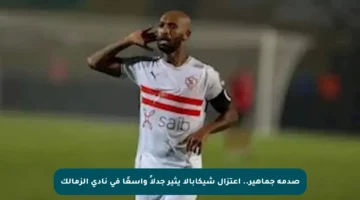 صدمة جماهير.. اعتزال شيكابالا يثير جدلاً واسعًا في نادي الزمالك